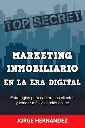 Marketing Inmobiliario en la Era Digital: Los secretos del marketing digital aplicados al negocio inmobiliario -Jorge Hernández